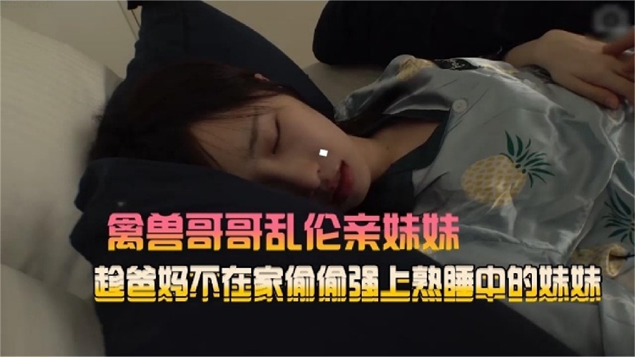 【禽獸哥哥亂倫親妹妹】趁爸媽不在家，偷偷強熟睡中的妹妹