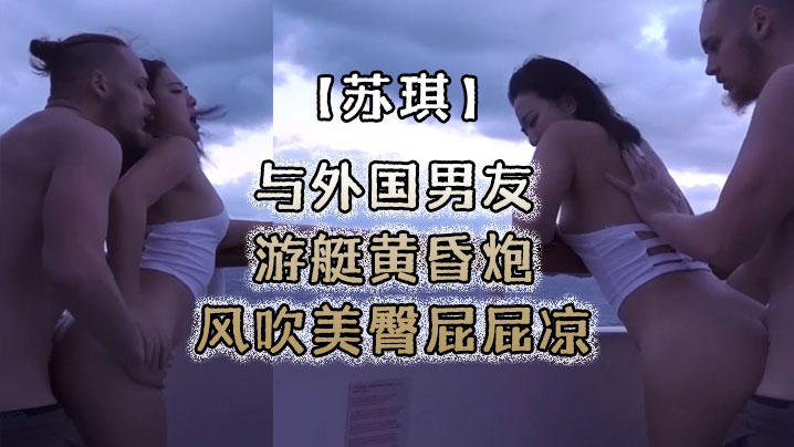 狠狠躁夜夜躁人人爽爱东京热av_【苏琪】与外国男友游艇黄昏炮_风吹美臀屁屁凉_后入无套激烈抽插