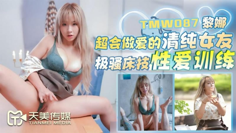 【天美傳媒】【TMW087】【超會做愛的清純女友】【黎娜】【極騷床技性愛訓練】