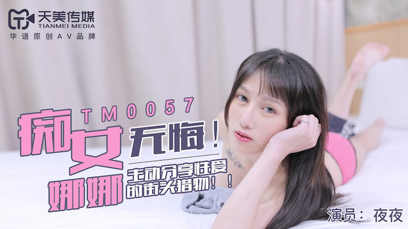 【天美傳媒】【TM0057】【無悔！痴女娜娜】【】【主動分享性愛的街頭獵物】