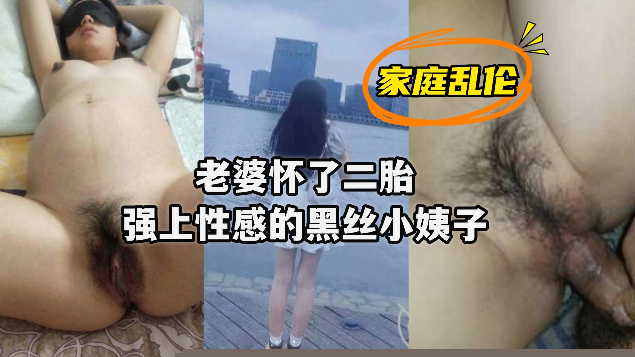 孕妻二胎欲火难耐 深夜强上黑丝骚姨 家庭禁忌の近親相姦-api